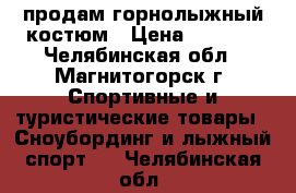 продам горнолыжный костюм › Цена ­ 2 000 - Челябинская обл., Магнитогорск г. Спортивные и туристические товары » Сноубординг и лыжный спорт   . Челябинская обл.